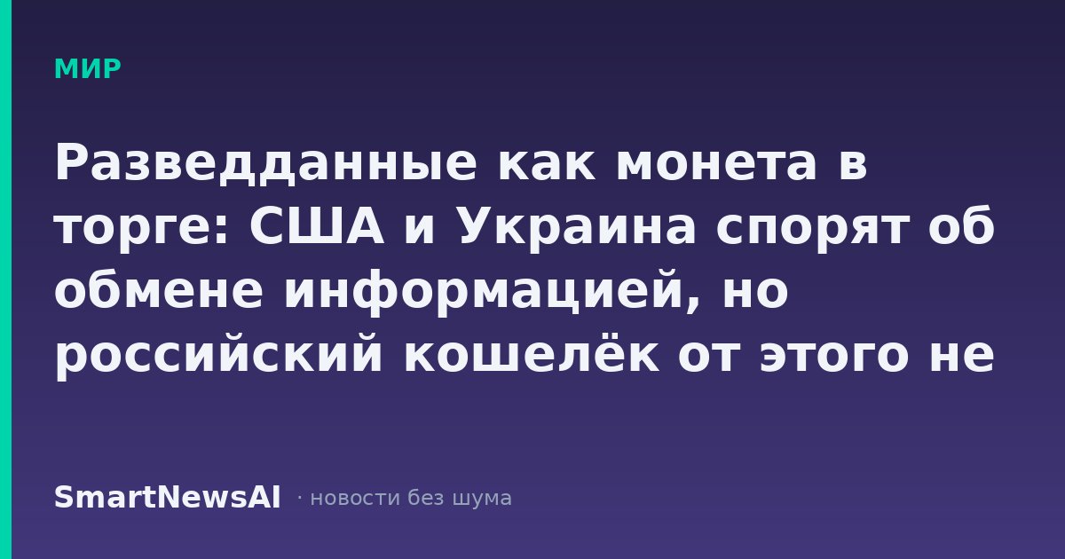 Разведданные как монета в торге: США и Украина спорят об обмене информацией, но российский кошелёк от этого не дрогнул