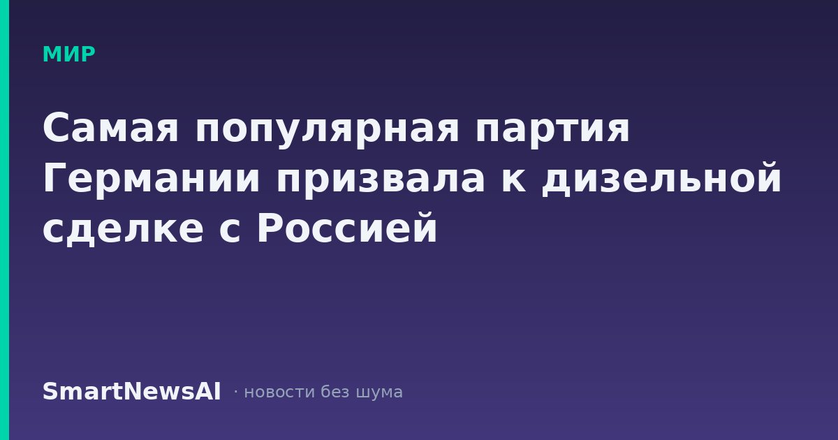 Самая популярная партия Германии призвала к дизельной сделке с Россией