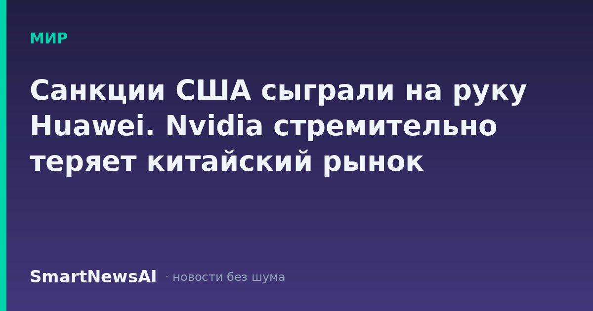 Санкции США сыграли на руку Huawei. Nvidia стремительно теряет китайский рынок