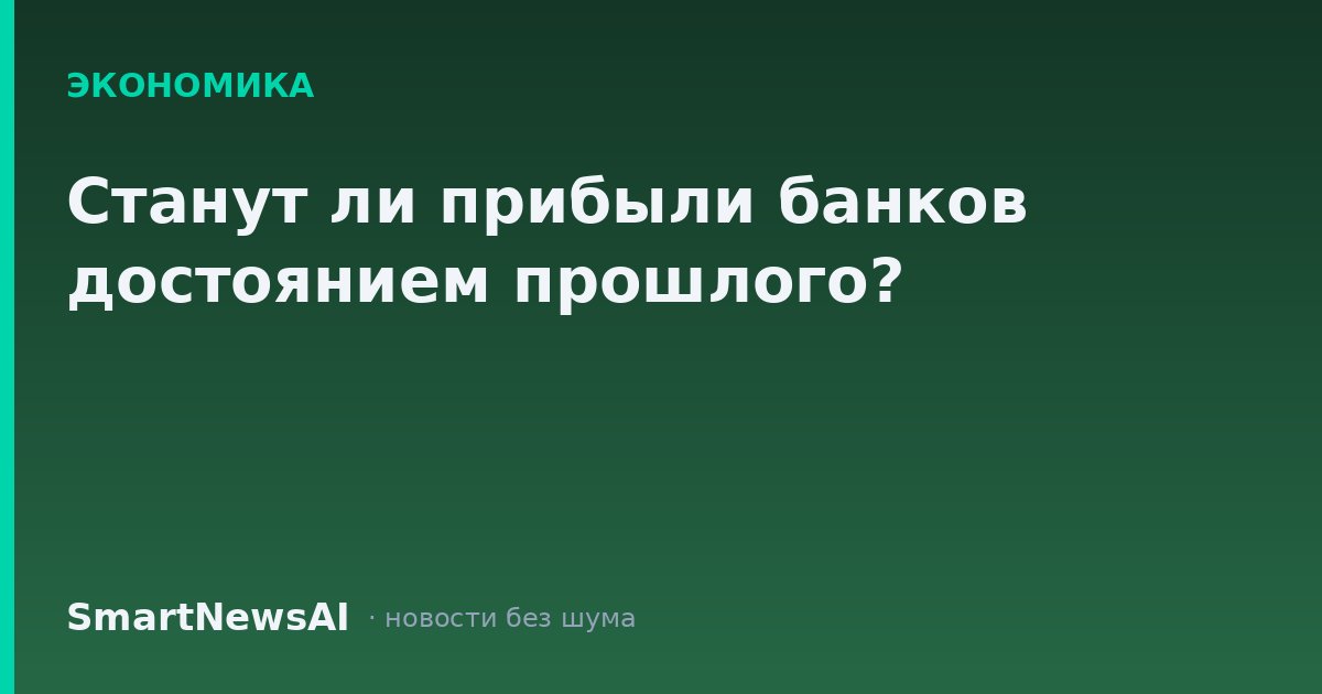 Станут ли прибыли банков достоянием прошлого?