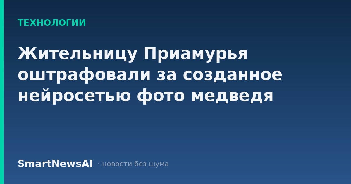 Жительницу Приамурья оштрафовали за созданное нейросетью фото медведя