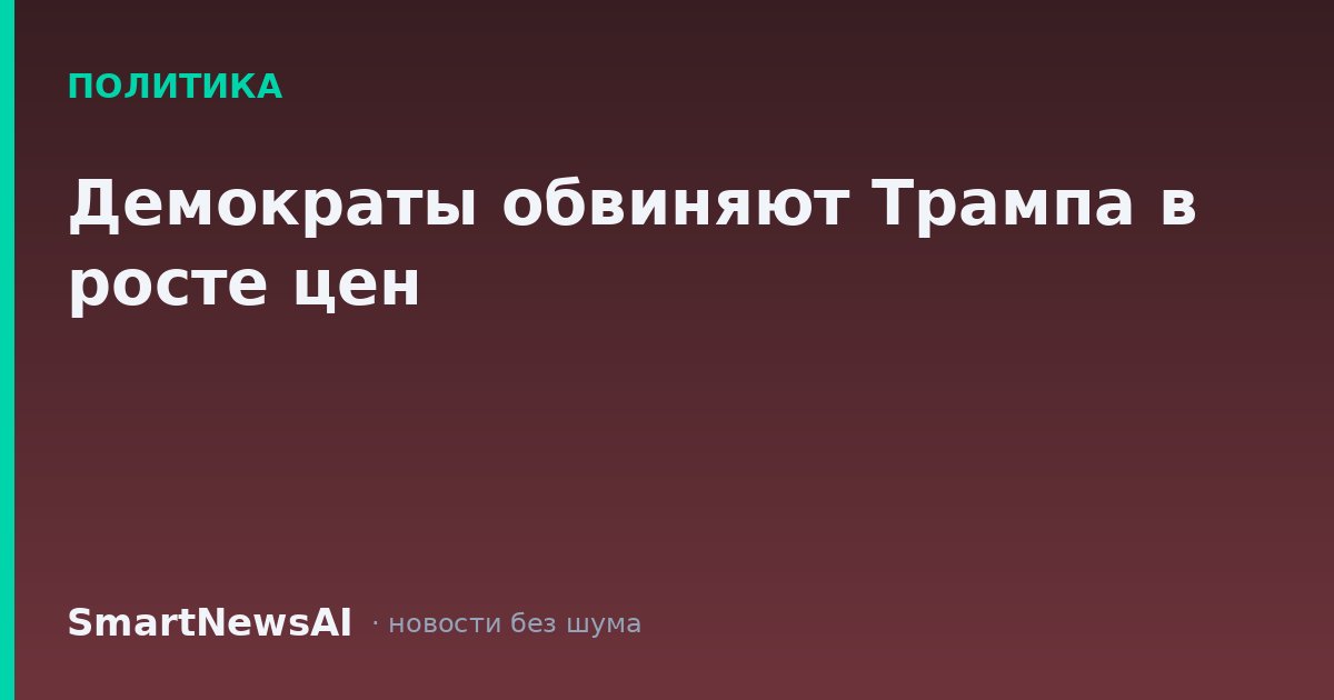 Демократы обвиняют Трампа в росте цен