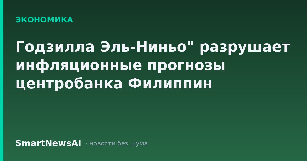Годзилла Эль-Ниньо" разрушает инфляционные прогнозы центробанка Филиппин