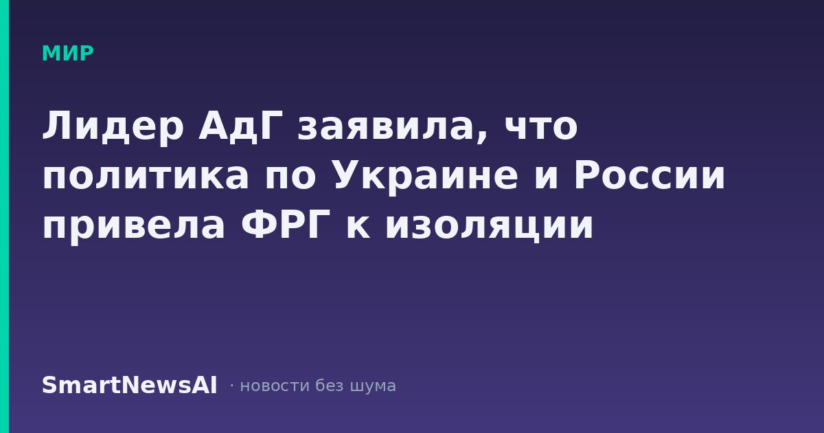Лидер АдГ заявила, что политика по Украине и России привела ФРГ к изоляции