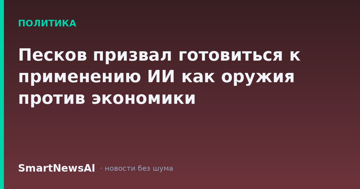 Песков призвал готовиться к применению ИИ как оружия против экономики