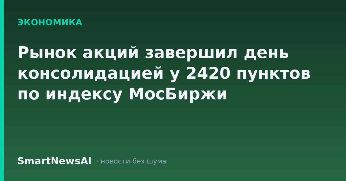 Рынок акций завершил день консолидацией у 2420 пунктов по индексу МосБиржи