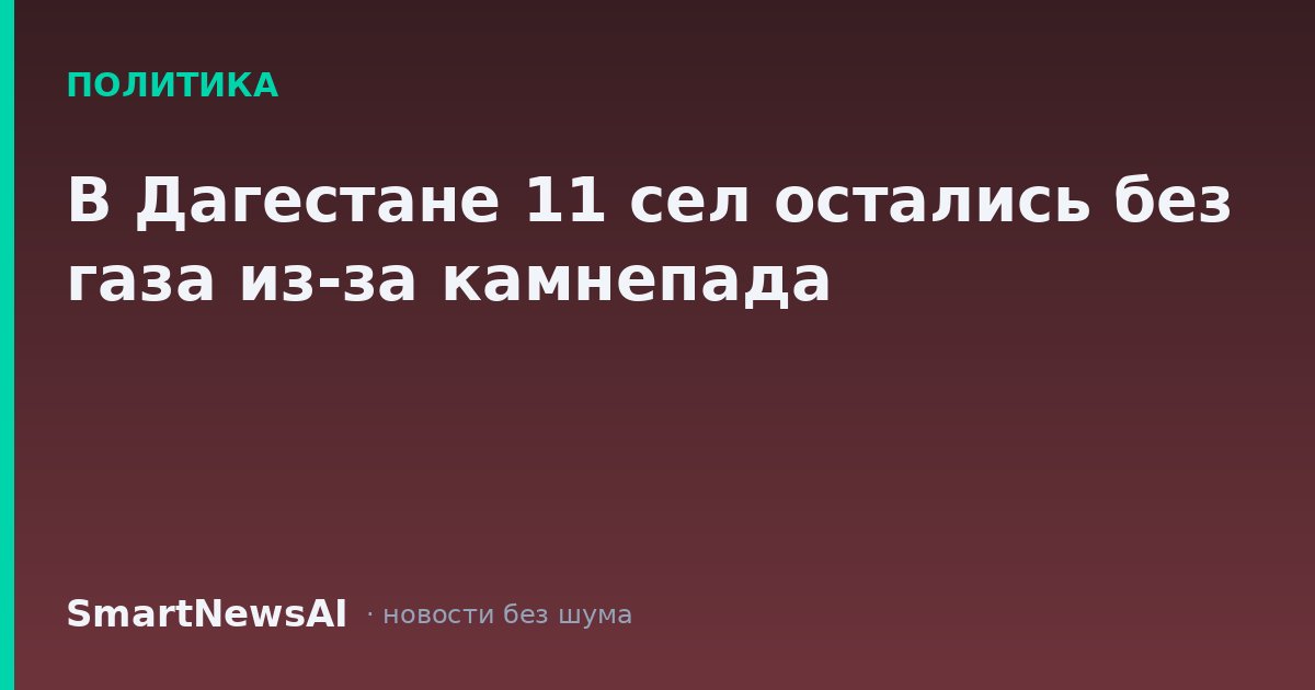 В Дагестане 11 сел остались без газа из-за камнепада