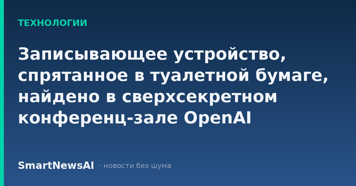 Записывающее устройство, спрятанное в туалетной бумаге, найдено в сверхсекретном конференц-зале OpenAI