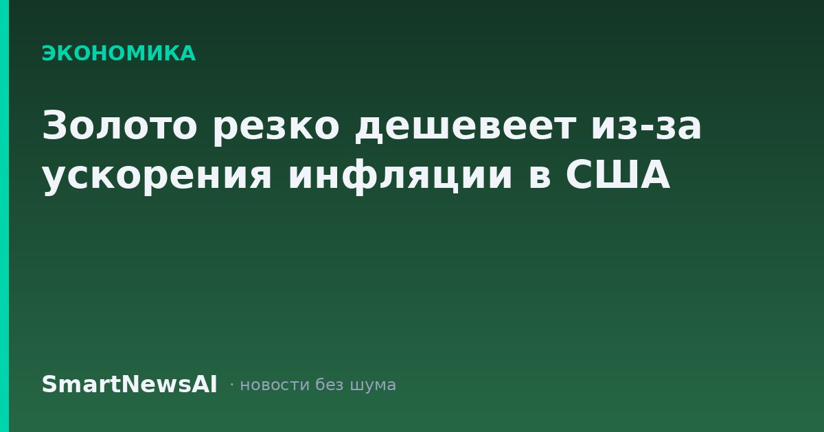 Золото резко дешевеет из-за ускорения инфляции в США