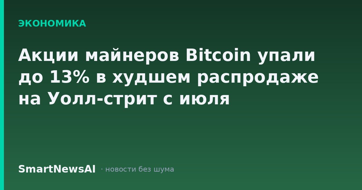 Акции майнеров Bitcoin упали до 13% в худшем распродаже на Уолл-стрит с июля