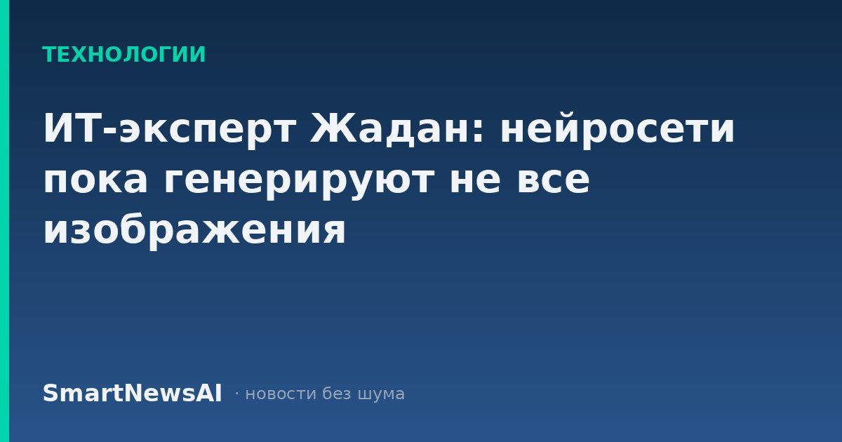 ИТ-эксперт Жадан: нейросети пока генерируют не все изображения