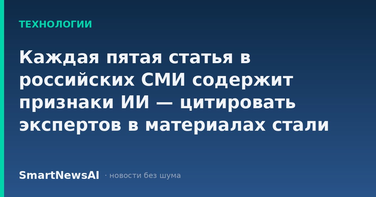Каждая пятая статья в российских СМИ содержит признаки ИИ — цитировать экспертов в материалах стали реже в 2,6 раза