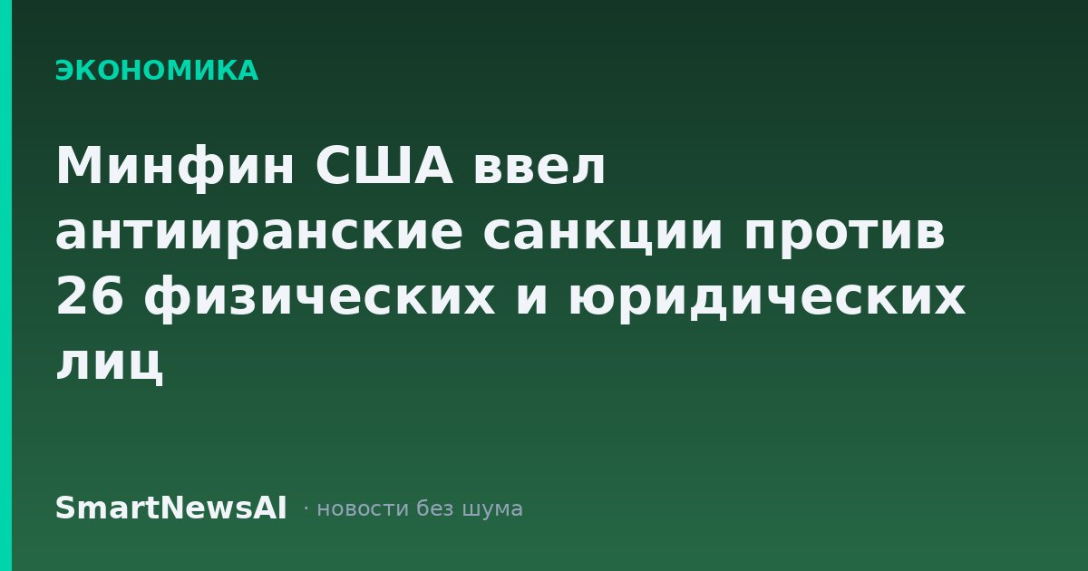 Минфин США ввел антииранские санкции против 26 физических и юридических лиц