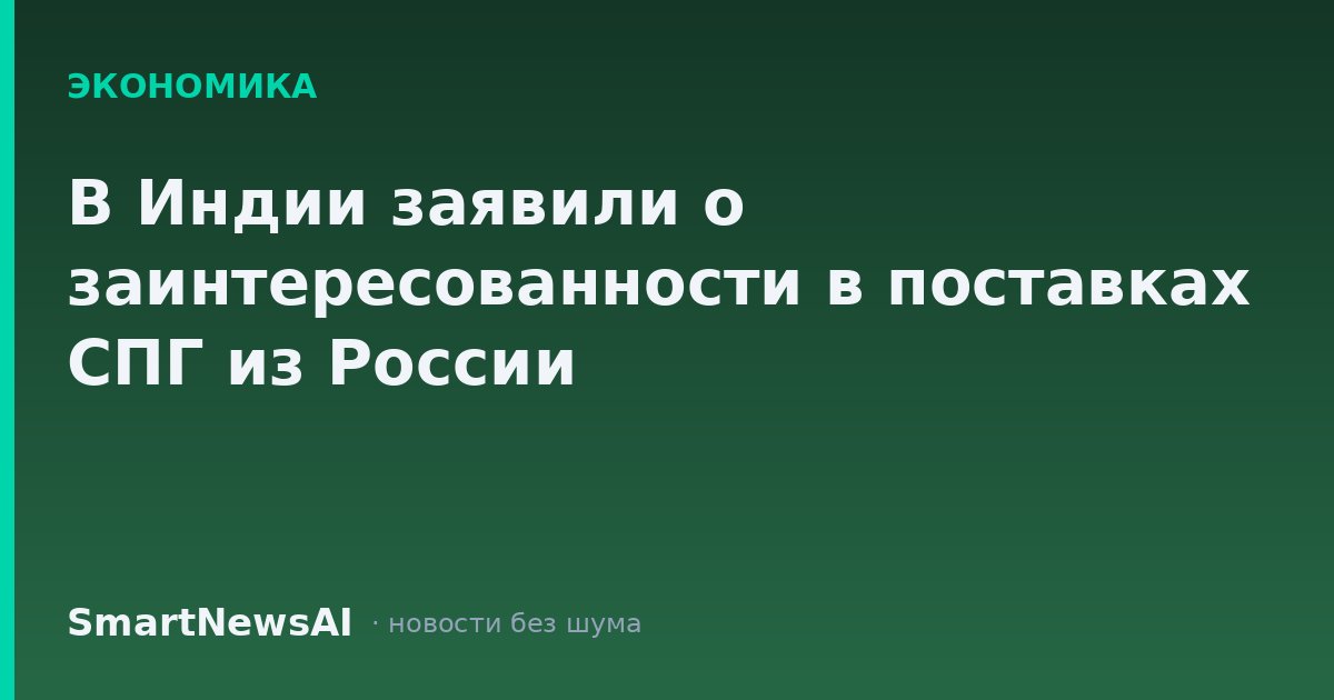 В Индии заявили о заинтересованности в поставках СПГ из России
