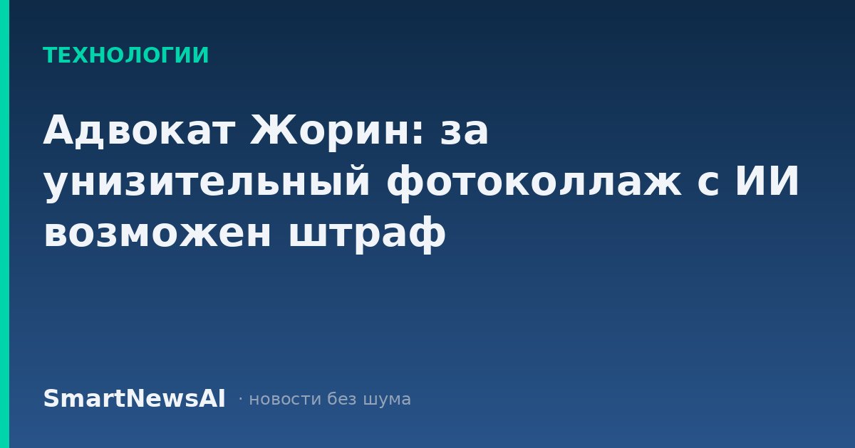 Адвокат Жорин: за унизительный фотоколлаж с ИИ возможен штраф