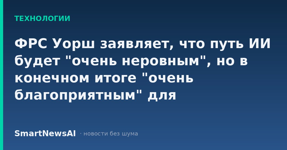 ФРС Уорш заявляет, что путь ИИ будет "очень неровным", но в конечном итоге "очень благоприятным" для благосостояния