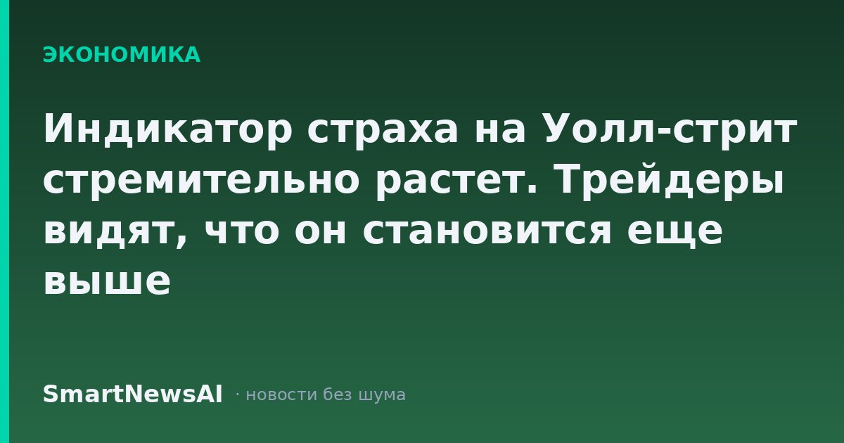 Индикатор страха на Уолл-стрит стремительно растет. Трейдеры видят, что он становится еще выше