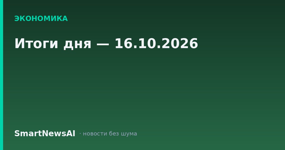 Итоги дня — 16.10.2026