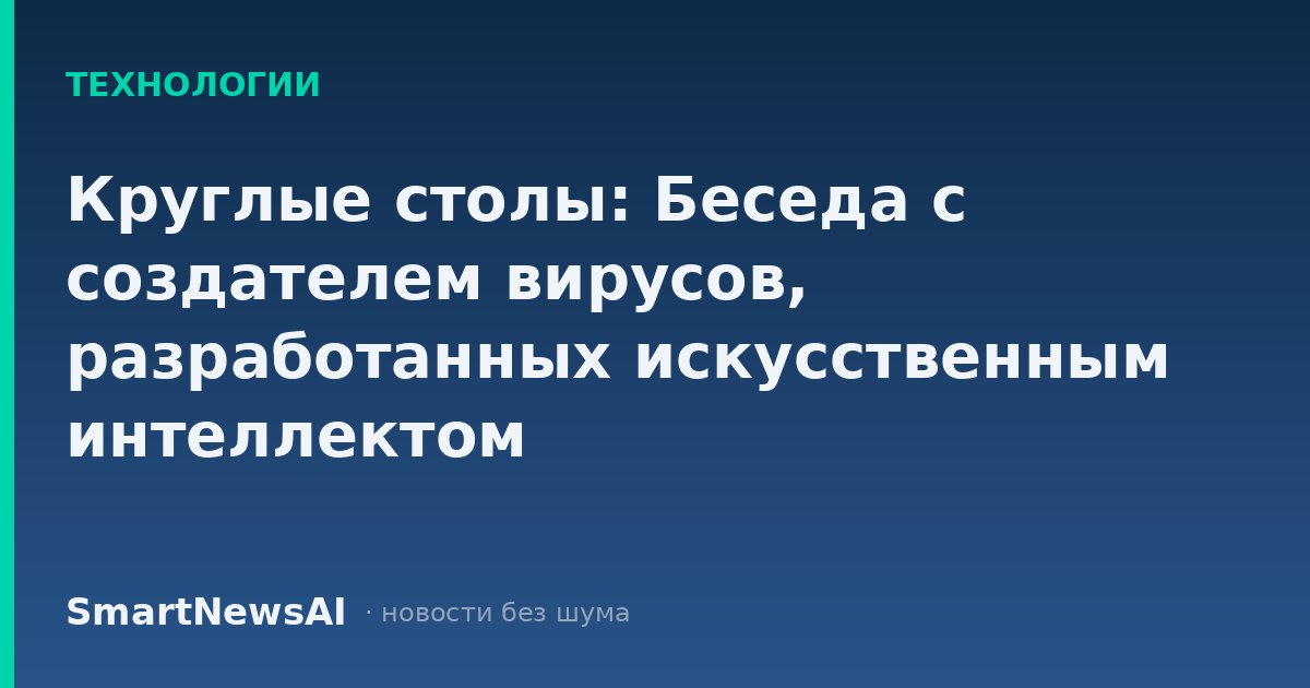 Круглые столы: Беседа с создателем вирусов, разработанных искусственным интеллектом