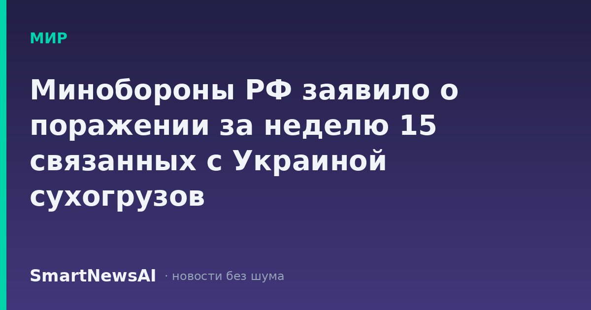 Минобороны РФ заявило о поражении за неделю 15 связанных с Украиной сухогрузов