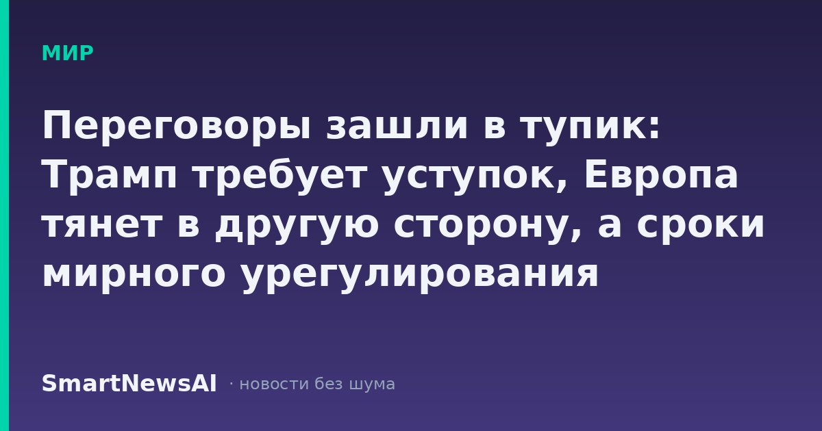 Переговоры зашли в тупик: Трамп требует уступок, Европа тянет в другую сторону, а сроки мирного урегулирования размываются