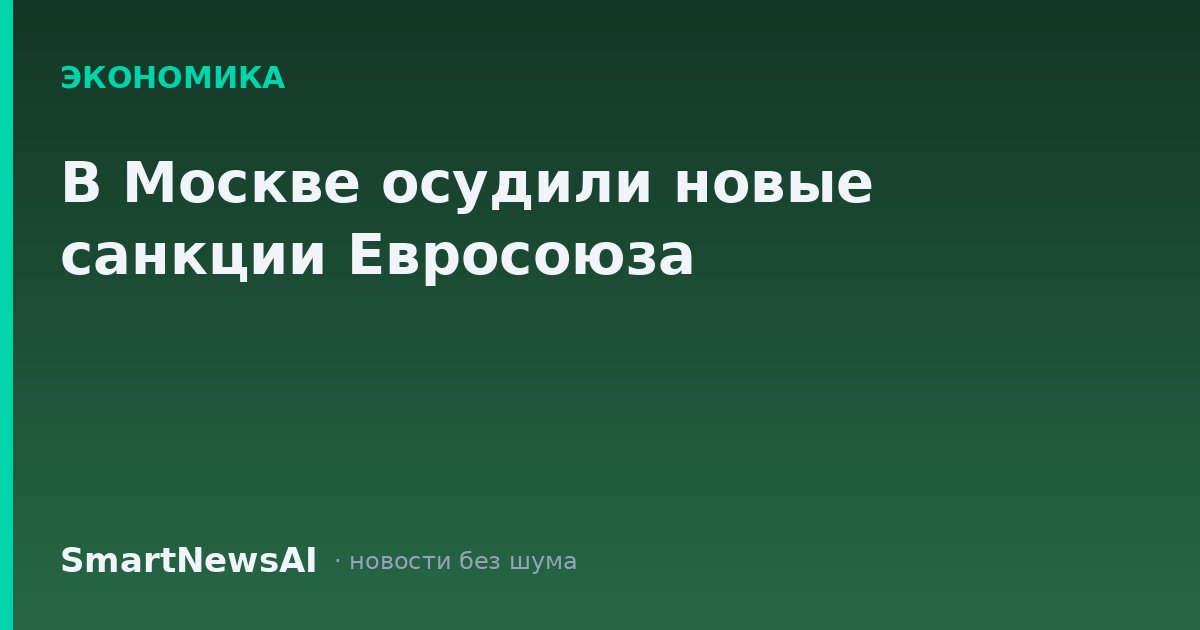 В Москве осудили новые санкции Евросоюза