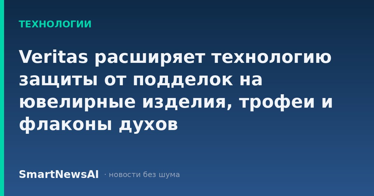 Veritas расширяет технологию защиты от подделок на ювелирные изделия, трофеи и флаконы духов