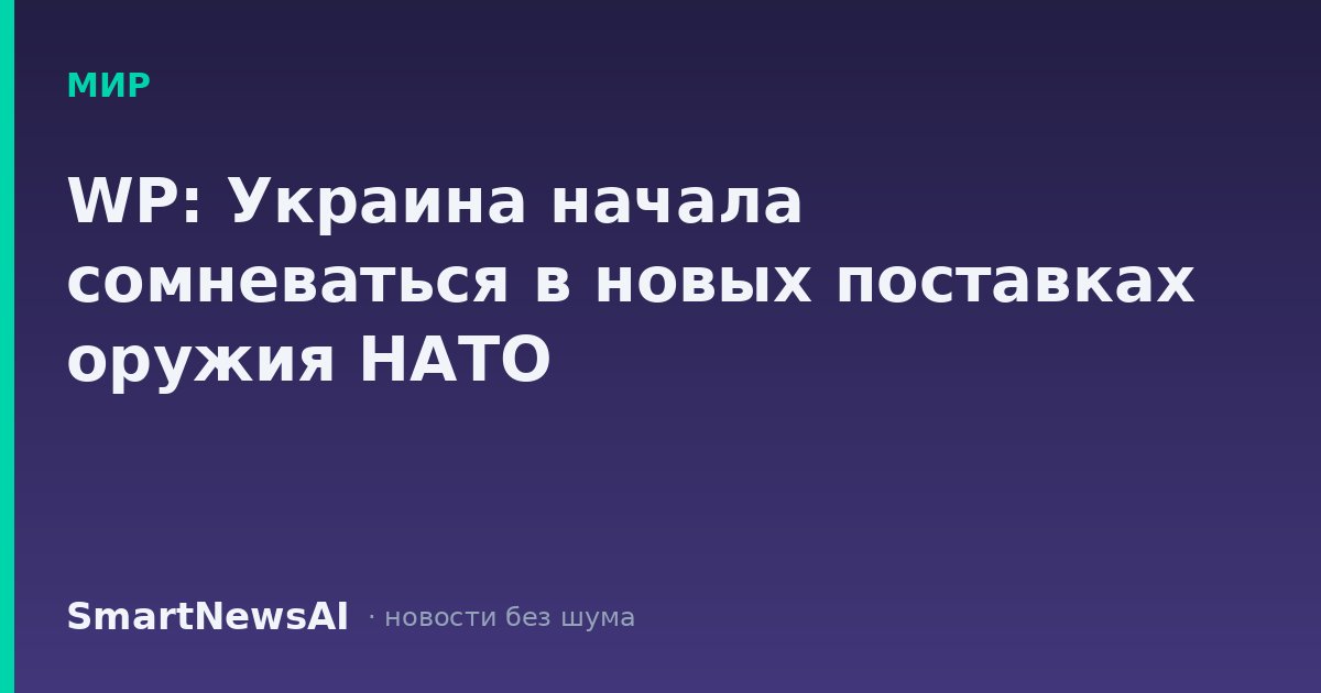 WP: Украина начала сомневаться в новых поставках оружия НАТО
