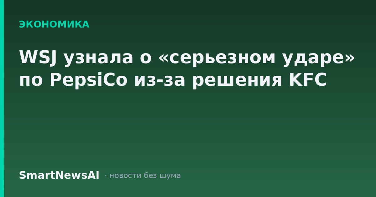 WSJ узнала о «серьезном ударе» по PepsiCo из-за решения KFC