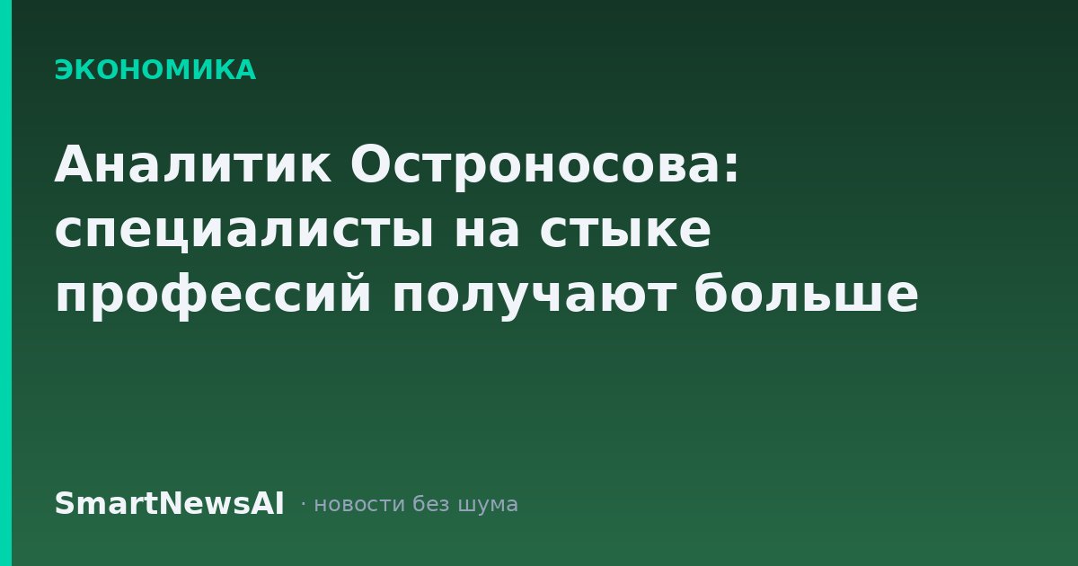 Аналитик Остроносова: специалисты на стыке профессий получают больше