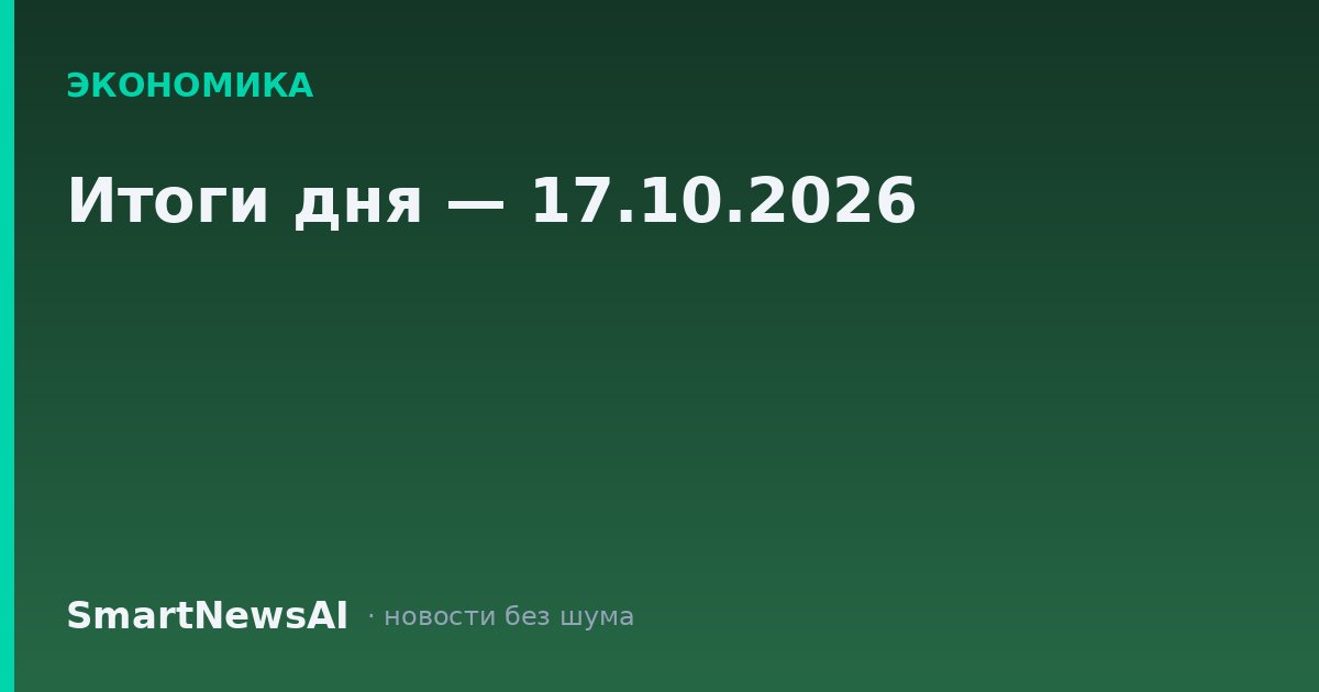 Итоги дня — 17.10.2026