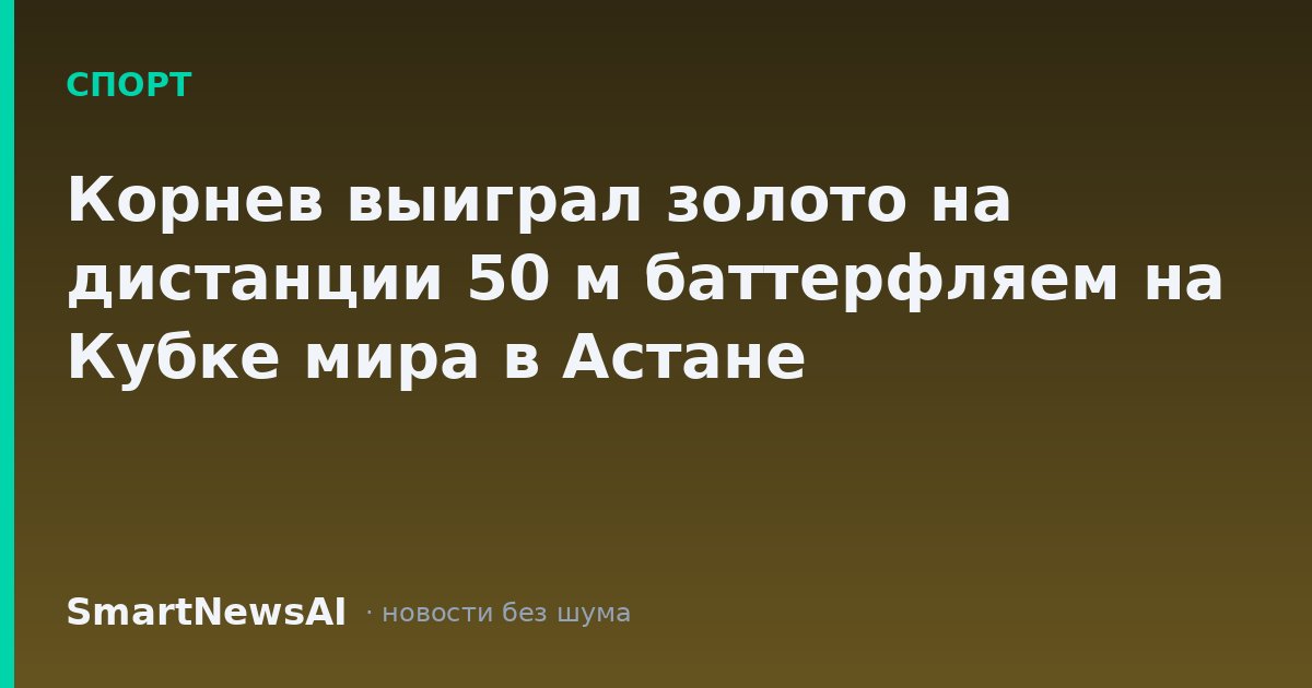 Корнев выиграл золото на дистанции 50 м баттерфляем на Кубке мира в Астане