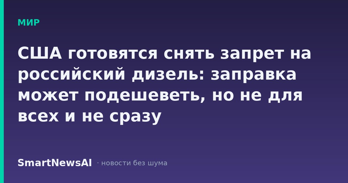 США готовятся снять запрет на российский дизель: заправка может подешеветь, но не для всех и не сразу