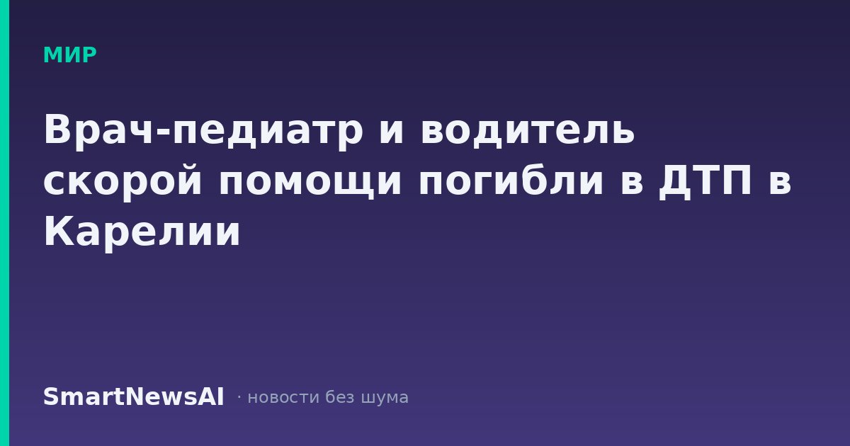 Врач-педиатр и водитель скорой помощи погибли в ДТП в Карелии