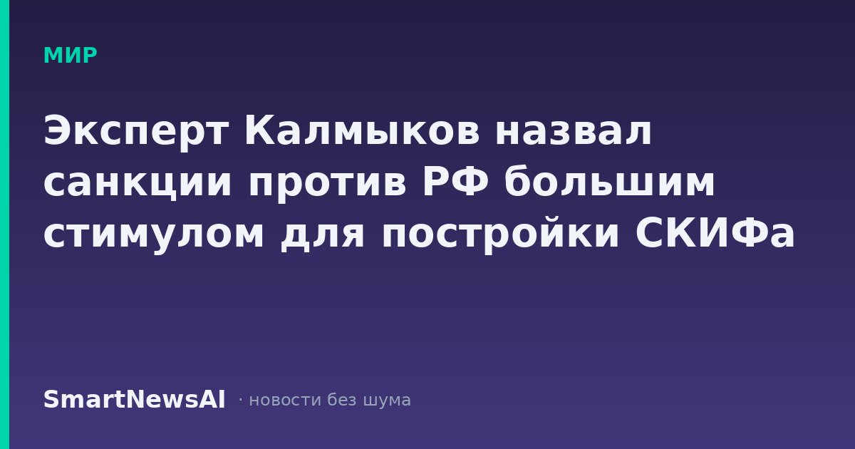 Эксперт Калмыков назвал санкции против РФ большим стимулом для постройки СКИФа