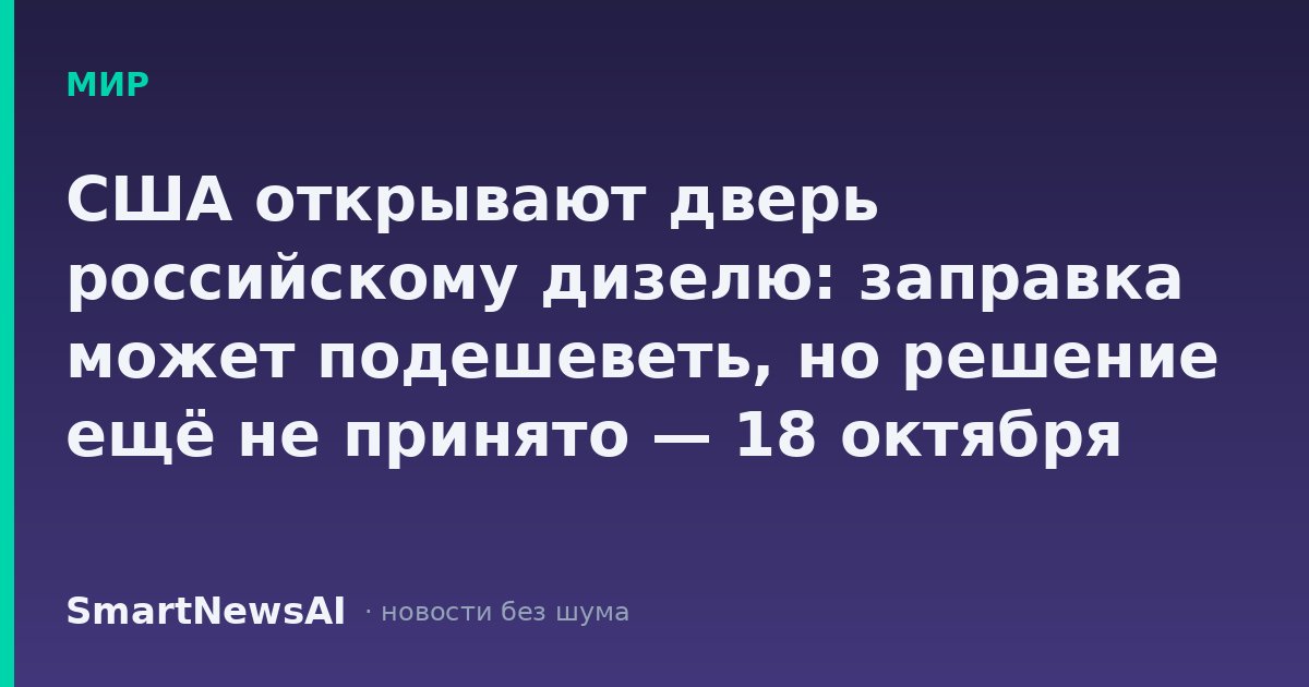 США открывают дверь российскому дизелю: заправка может подешеветь, но решение ещё не принято — 18 октября