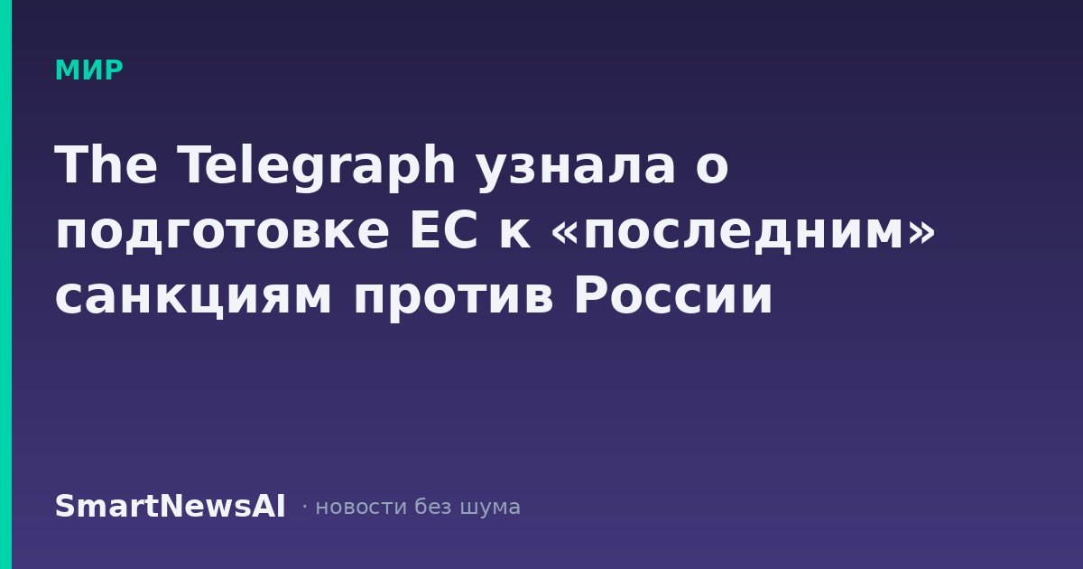 The Telegraph узнала о подготовке ЕС к «последним» санкциям против России