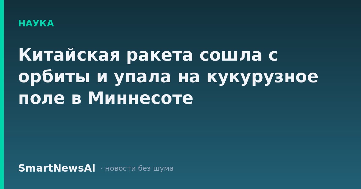 Китайская ракета сошла с орбиты и упала на кукурузное поле в Миннесоте