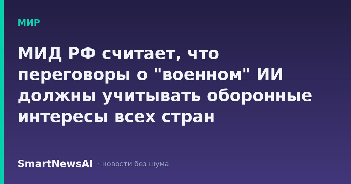 МИД РФ считает, что переговоры о "военном" ИИ должны учитывать оборонные интересы всех стран
