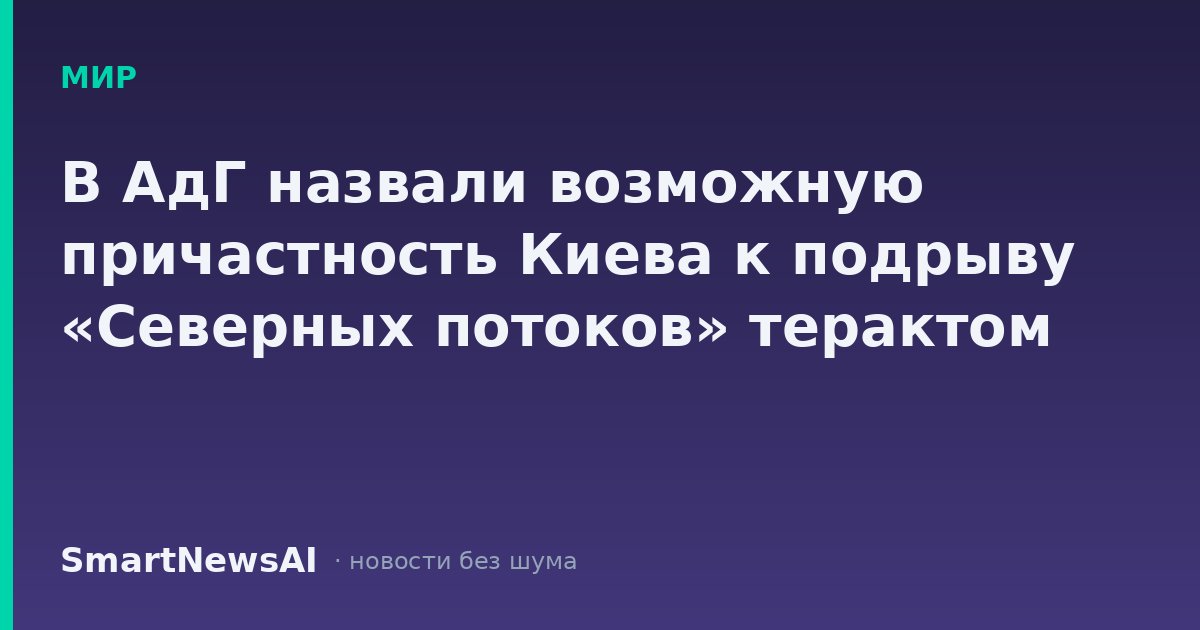 В АдГ назвали возможную причастность Киева к подрыву «Северных потоков» терактом
