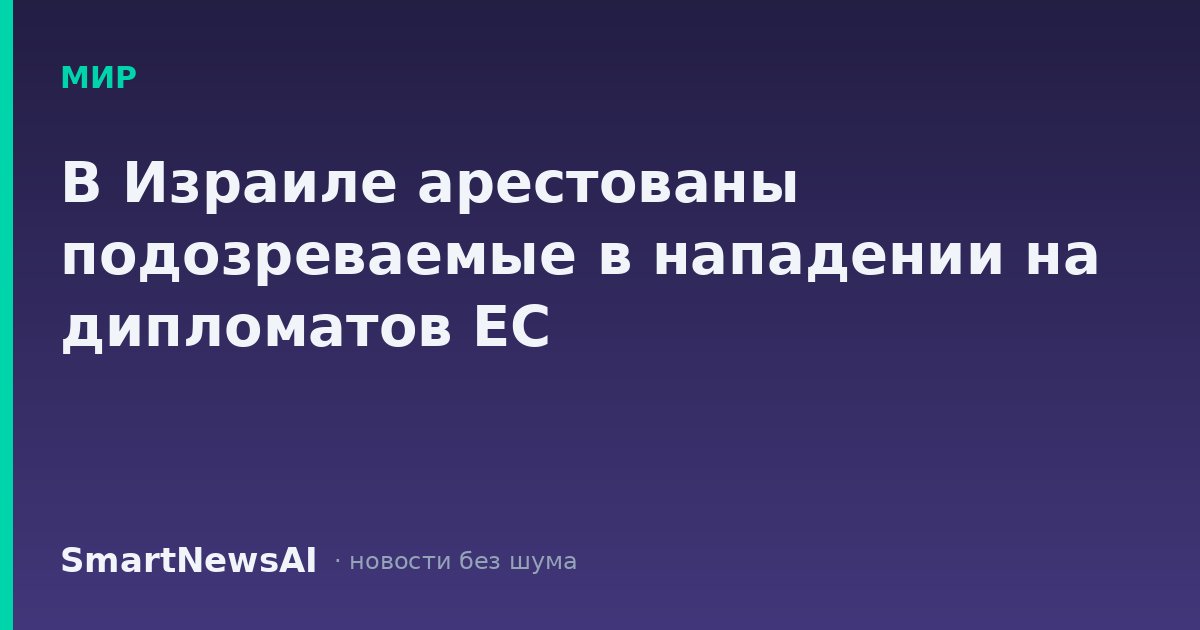 В Израиле арестованы подозреваемые в нападении на дипломатов ЕС