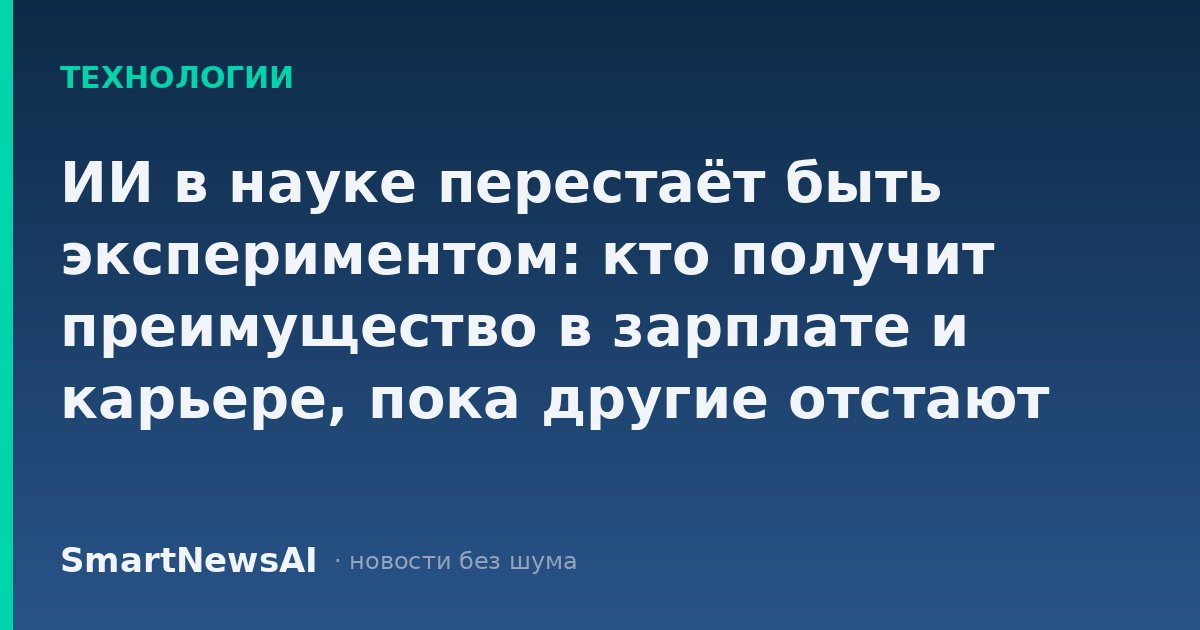 ИИ в науке перестаёт быть экспериментом: кто получит преимущество в зарплате и карьере, пока другие отстают