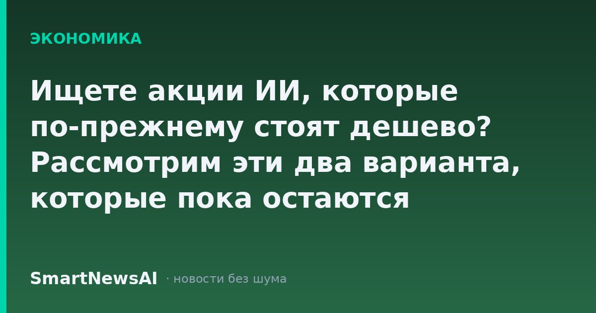 Ищете акции ИИ, которые по-прежнему стоят дешево? Рассмотрим эти два варианта, которые пока остаются незамеченными.