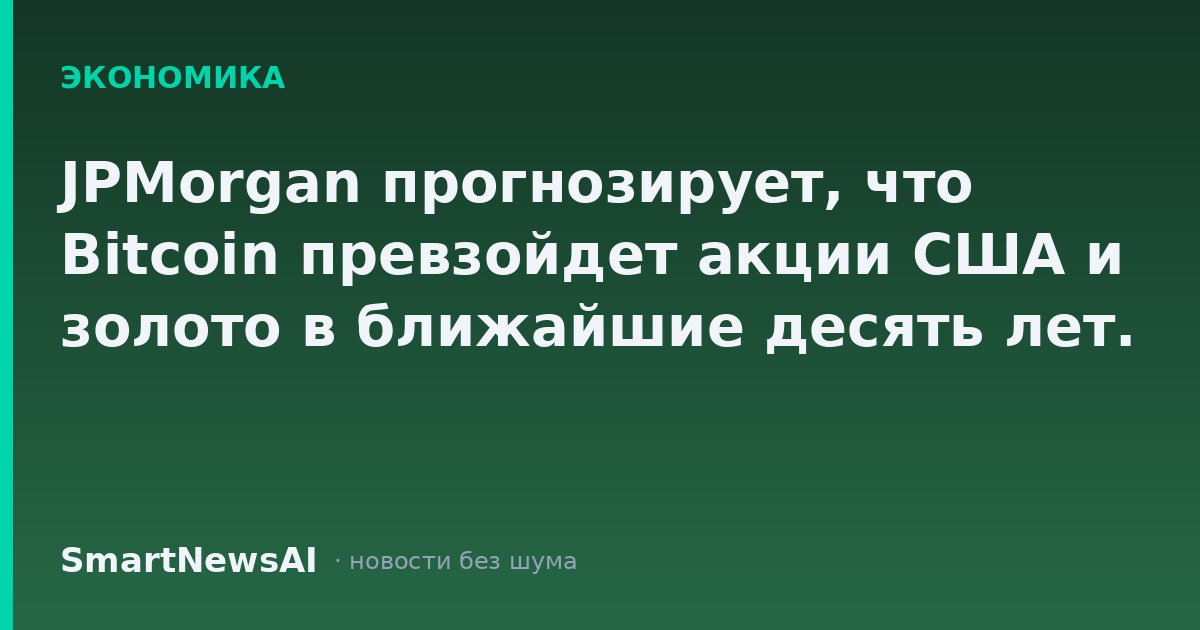 JPMorgan прогнозирует, что Bitcoin превзойдет акции США и золото в ближайшие десять лет.