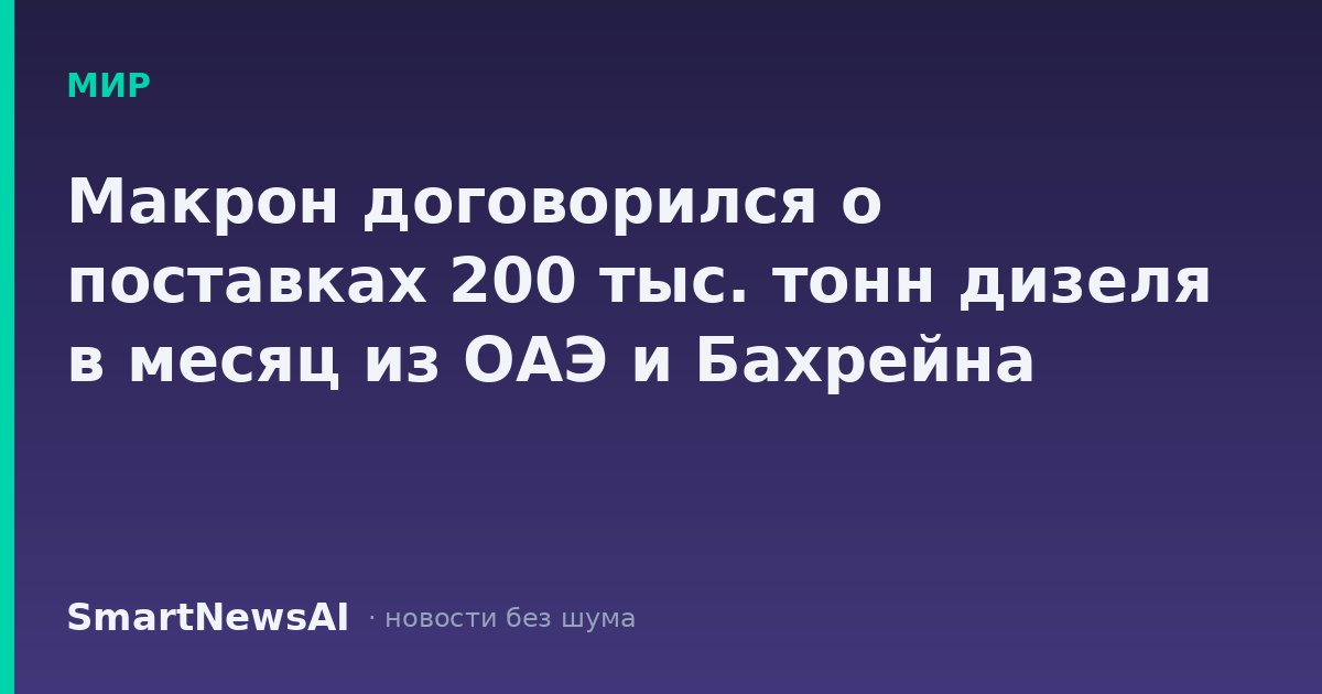 Макрон договорился о поставках 200 тыс. тонн дизеля в месяц из ОАЭ и Бахрейна