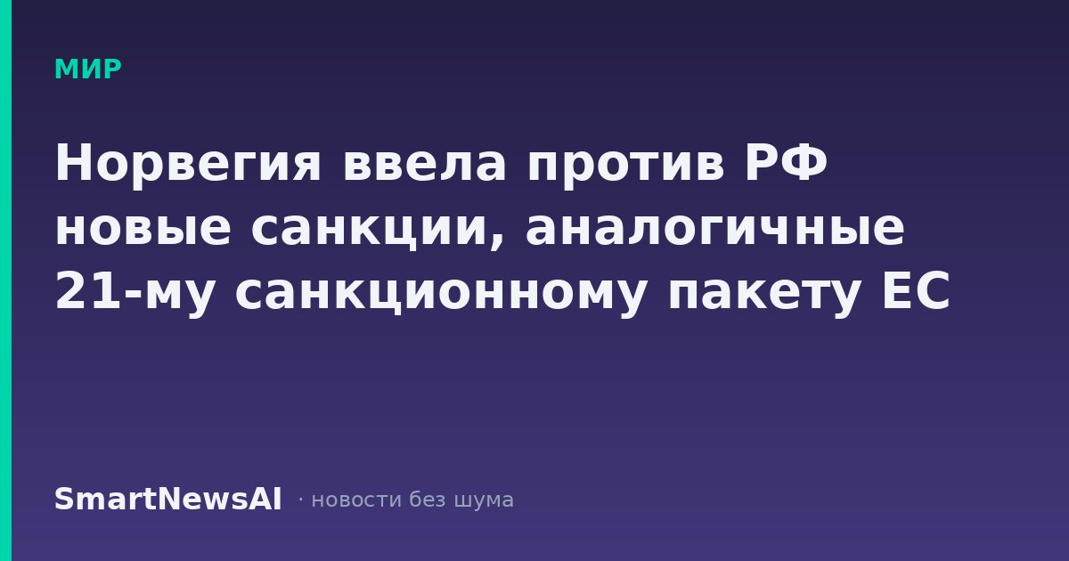 Норвегия ввела против РФ новые санкции, аналогичные 21-му санкционному пакету ЕС
