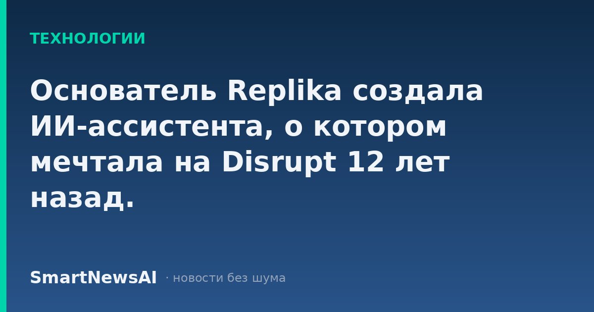 Основатель Replika создала ИИ-ассистента, о котором мечтала на Disrupt 12 лет назад.