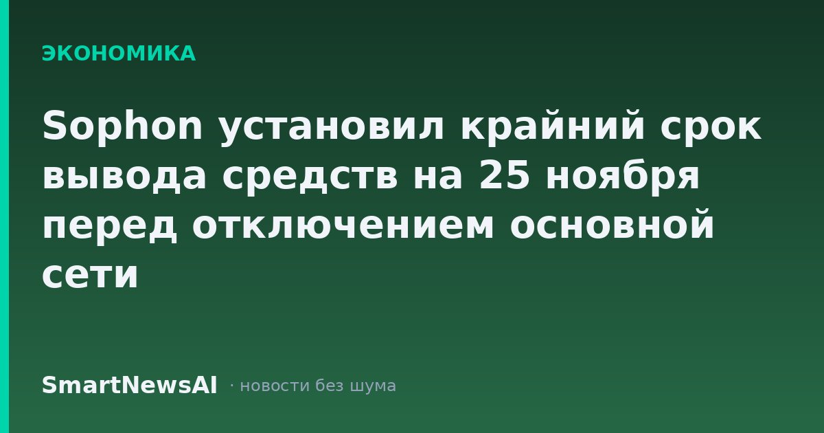 Sophon установил крайний срок вывода средств на 25 ноября перед отключением основной сети