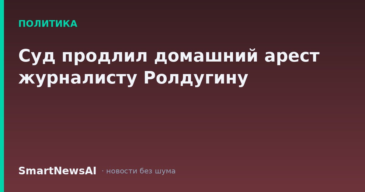 Суд продлил домашний арест журналисту Ролдугину