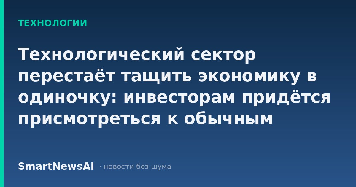 Технологический сектор перестаёт тащить экономику в одиночку: инвесторам придётся присмотреться к обычным компаниям